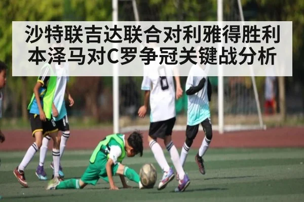 沙特联吉达联合对利雅得胜利 本泽马对C罗争冠关键战分析